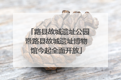路县故城遗址公园暨路县故城遗址博物馆今起全面开放