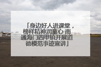 身边好人进课堂，榜样精神润童心 南通海门四甲镇开展道德模范事迹宣讲