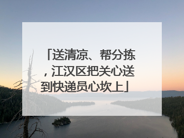 送清凉、帮分拣，江汉区把关心送到快递员心坎上