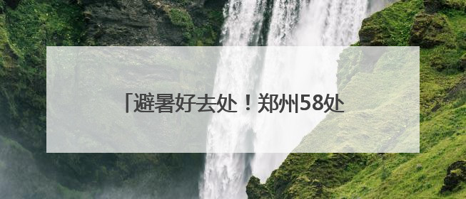 避暑好去处！郑州58处人防工程纳凉点免费开放