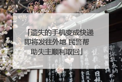 遗失的手机变成快递即将发往外地 民警帮助失主顺利取回