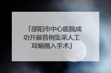 邵阳市中心医院成功开展首例集采人工耳蜗植入手术