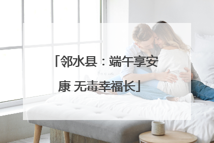 邻水县：端午享安康 无毒幸福长