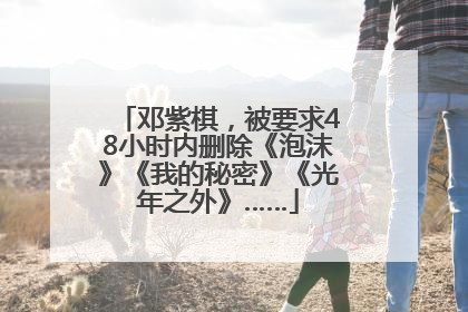 邓紫棋，被要求48小时内删除《泡沫》《我的秘密》《光年之外》……