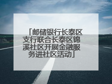 邮储银行长泰区支行联合长泰区锦溪社区开展金融服务进社区活动