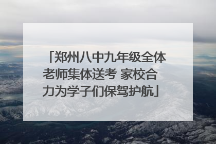郑州八中九年级全体老师集体送考 家校合力为学子们保驾护航