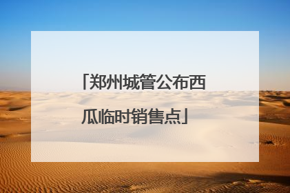 郑州城管公布西瓜临时销售点