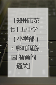 郑州市第七十五中学（小学部）：哪吒闹游园 智勇闯通关
