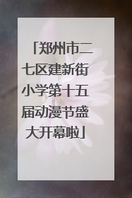 郑州市二七区建新街小学第十五届动漫节盛大开幕啦