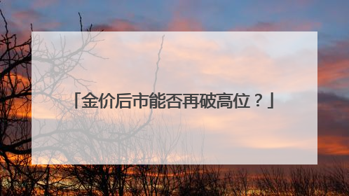 金价后市能否再破高位？