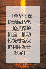 金华：深挖地域特色、抢抓保护机遇，推动传统村落保护利用融合发展