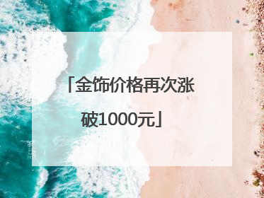 金饰价格再次涨破1000元