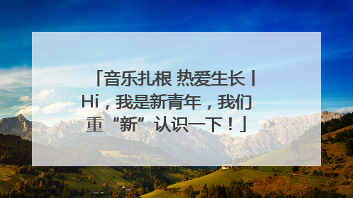 音乐扎根 热爱生长丨Hi，我是新青年，我们重“新”认识一下！
