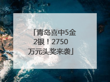 青岛喜中5金2银！2750万元头奖来袭