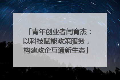 青年创业者闫育杰：以科技赋能政策服务，构建政企互通新生态