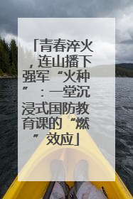 青春淬火，连山播下强军“火种”：一堂沉浸式国防教育课的“燃”效应