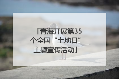 青海开展第35个全国“土地日”主题宣传活动
