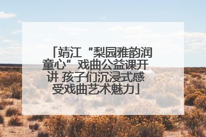 靖江“梨园雅韵润童心”戏曲公益课开讲 孩子们沉浸式感受戏曲艺术魅力