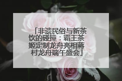 非遗民俗与新茶饮的碰撞：霸王茶姬定制龙舟亮相蒋村龙舟端午盛会