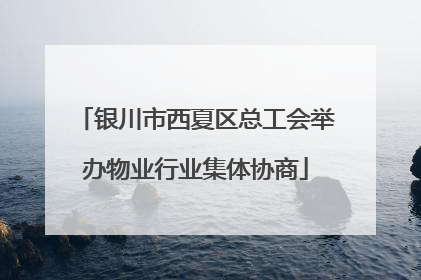 银川市西夏区总工会举办物业行业集体协商