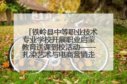 铁岭县中等职业技术专业学校开展职业启蒙教育送课到校活动——扎染艺术与电商营销走进熊官屯镇中心小学