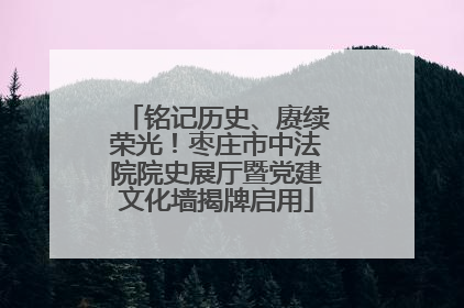 铭记历史、赓续荣光！枣庄市中法院院史展厅暨党建文化墙揭牌启用