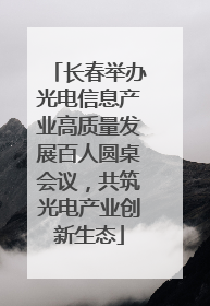 长春举办光电信息产业高质量发展百人圆桌会议，共筑光电产业创新生态