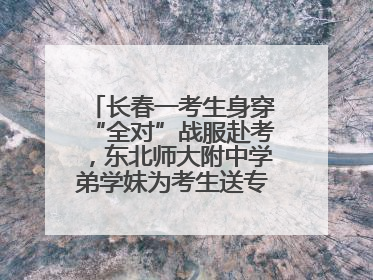 长春一考生身穿“全对”战服赴考，东北师大附中学弟学妹为考生送专属祝福矿泉水