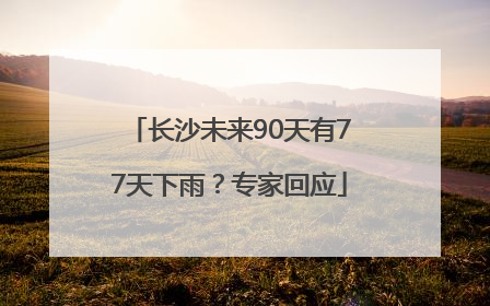 长沙未来90天有77天下雨？专家回应