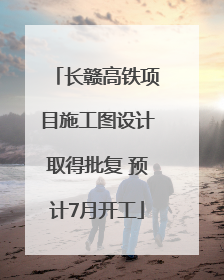 长赣高铁项目施工图设计取得批复 预计7月开工
