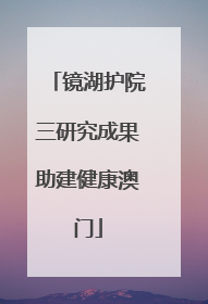 镜湖护院三研究成果助建健康澳门