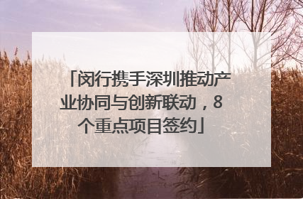 闵行携手深圳推动产业协同与创新联动，8个重点项目签约