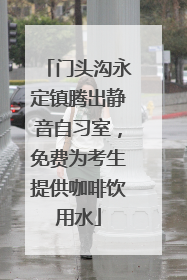 门头沟永定镇腾出静音自习室，免费为考生提供咖啡饮用水