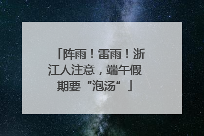 阵雨！雷雨！浙江人注意，端午假期要“泡汤”