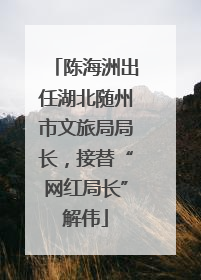 陈海洲出任湖北随州市文旅局局长，接替“网红局长”解伟
