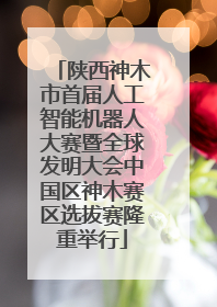 陕西神木市首届人工智能机器人大赛暨全球发明大会中国区神木赛区选拔赛隆重举行