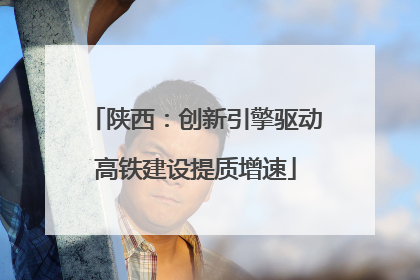 陕西：创新引擎驱动高铁建设提质增速
