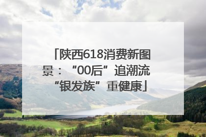 陕西618消费新图景：“00后”追潮流 “银发族”重健康