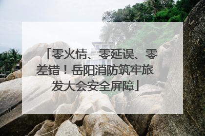 零火情、零延误、零差错！岳阳消防筑牢旅发大会安全屏障