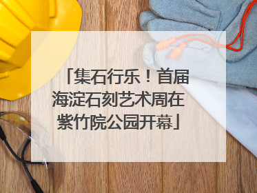 集石行乐！首届海淀石刻艺术周在紫竹院公园开幕