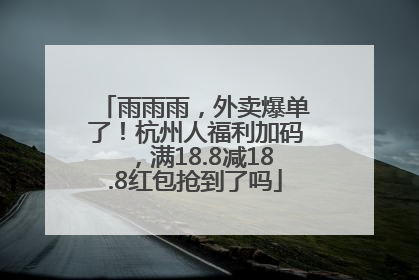 雨雨雨，外卖爆单了！杭州人福利加码，满18.8减18.8红包抢到了吗