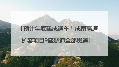 预计年底建成通车！成南高速扩容项目9座隧道全部贯通