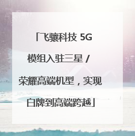 飞骧科技 5G 模组入驻三星 / 荣耀高端机型，实现白牌到高端跨越