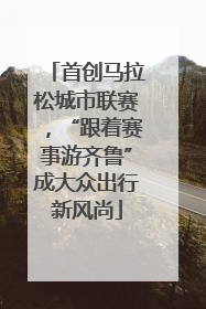 首创马拉松城市联赛，“跟着赛事游齐鲁”成大众出行新风尚