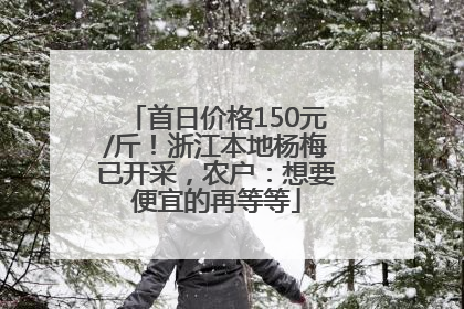 首日价格150元/斤！浙江本地杨梅已开采，农户：想要便宜的再等等