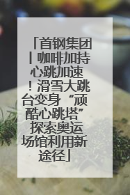 首钢集团丨咖啡加持 心跳加速！滑雪大跳台变身“顽酷心跳塔” 探索奥运场馆利用新途径