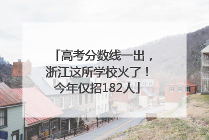 高考分数线一出，浙江这所学校火了！今年仅招182人