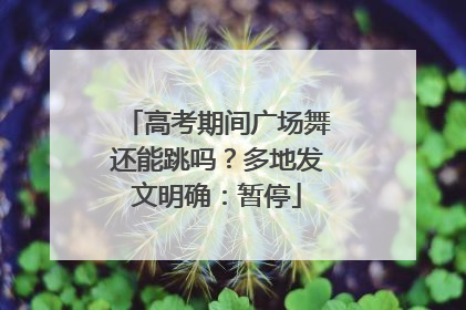 高考期间广场舞还能跳吗？多地发文明确：暂停