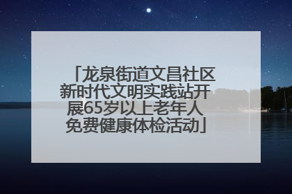 龙泉街道文昌社区新时代文明实践站开展65岁以上老年人免费健康体检活动