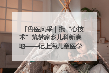 鲁医风采｜携“心技术”筑梦家乡儿科新高地——记上海儿童医学中心临沂医院执行院长、副主任医师孙琦